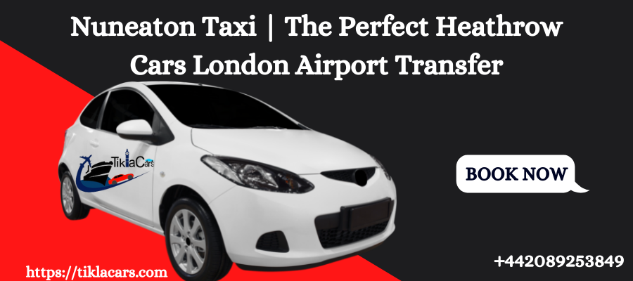 Nuneaton Taxi | The Perfect Heathrow Cars London Airport Transfer