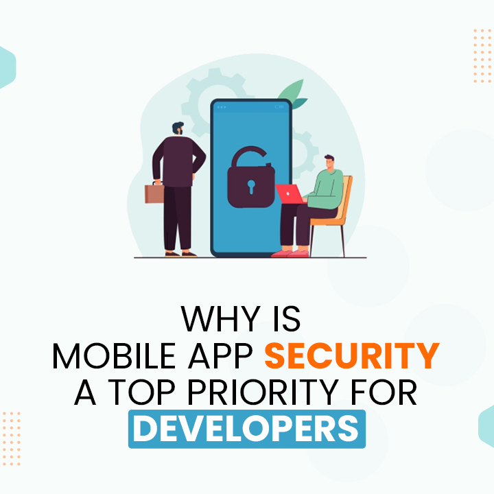 What are the important reasons Mobile App Security has become a Top Priority for Developers?