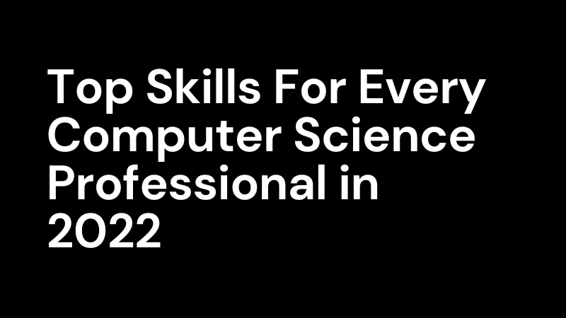 Top Skills For Every Computer Science Professional in 2022