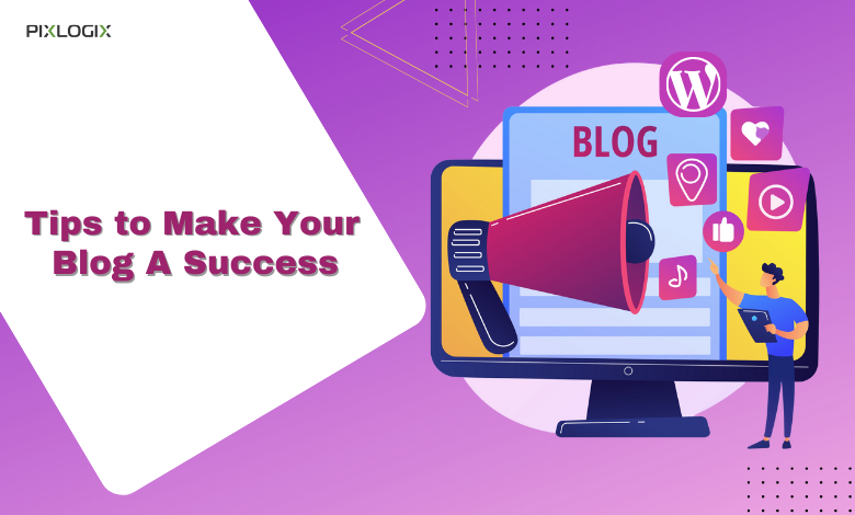 Tips to Make Your Blog A Success